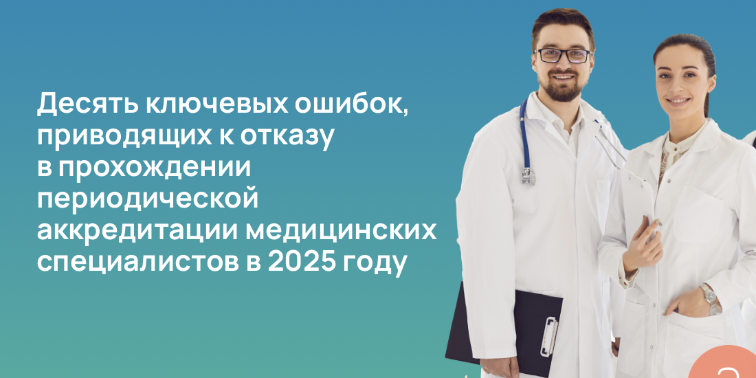 Десять ключевых ошибок, приводящих к отказу в прохождении периодической аккредитации медицинских специалистов в 2025 году