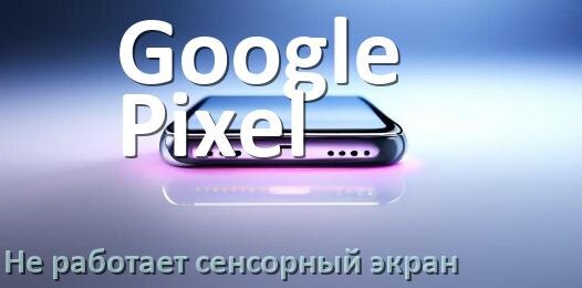 
Почему у телефона Google Pixel не работает сенсорный экран не реагирует на прикосновения