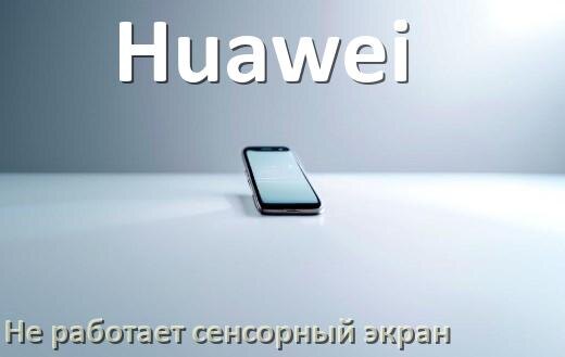 
Почему на телефоне Huawei не работает сенсорный экран не реагирует на прикосновения