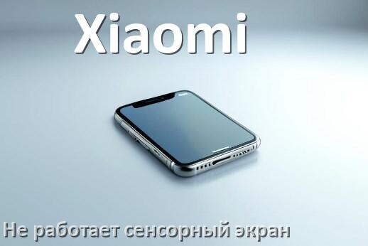 
Почему на телефоне Xiaomi не работает сенсорный экран не реагирует на прикосновения
