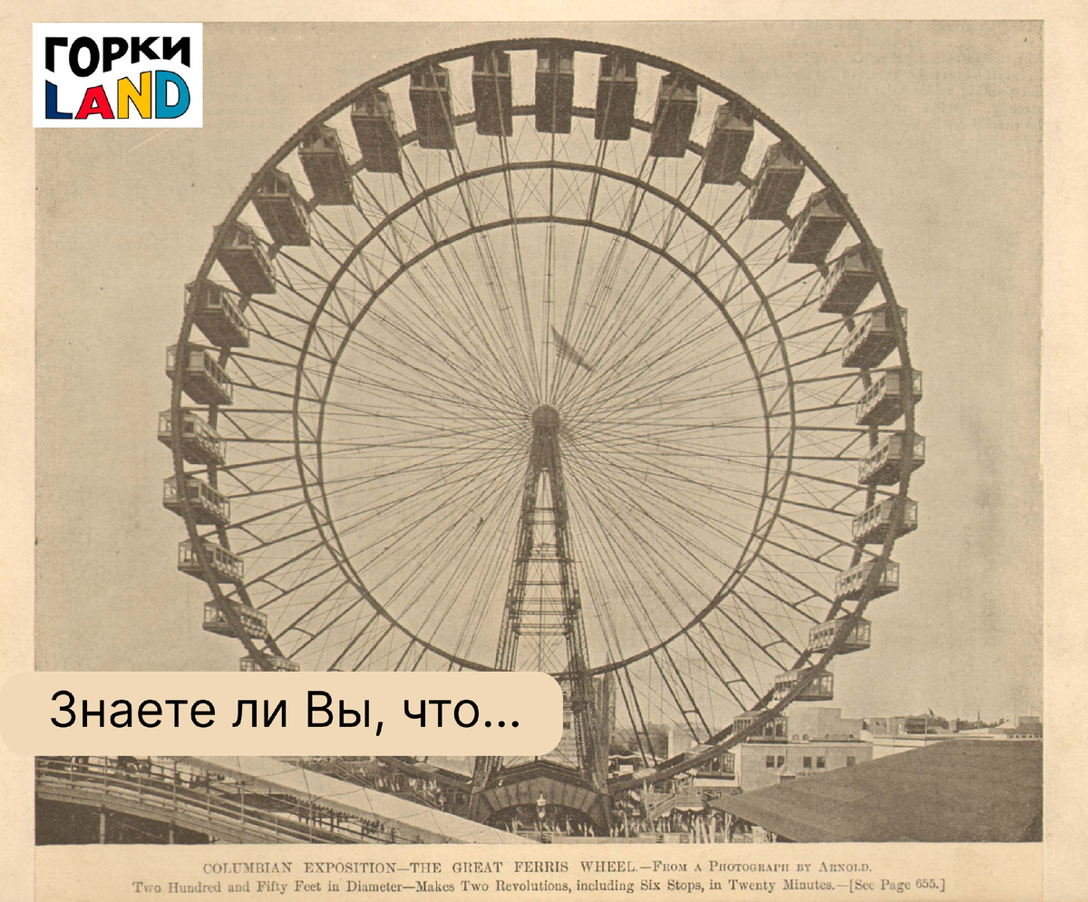 Первое колесо обозрения с механическим двигателем было построено инженером Джорджем Вашингтоном Гейлом Феррисом-младшим и установлено 21 июня 1893 года на Всемирной выставке в Чикаго.