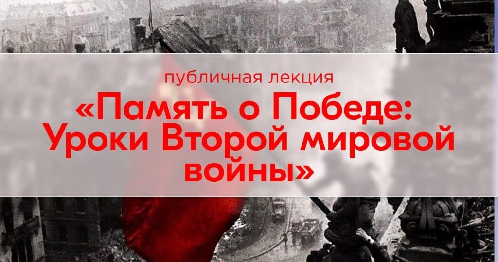 Публичная лекция «Память о Победе: Уроки Второй мировой войны»