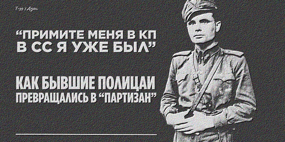 «Примите меня в КП, в СС я уже был»: Как бывшие полицаи превращались в «партизан»