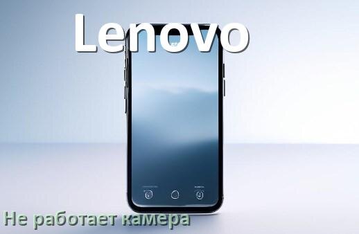 
Почему на телефоне Lenovo не работает камера что делать