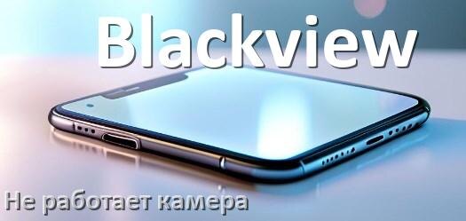 
Почему у телефона Blackview не работает камера что делать