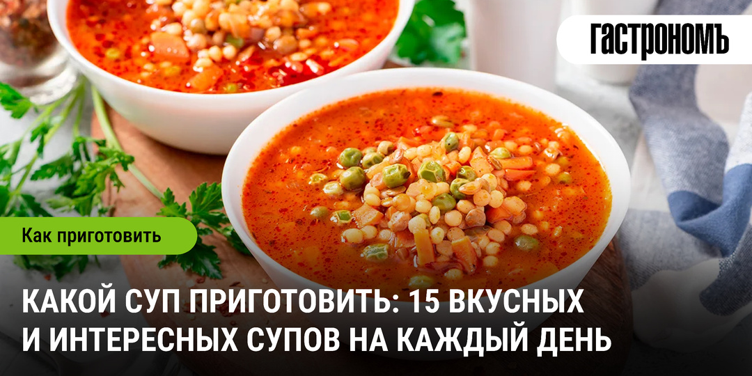 Какой суп приготовить: 15 вкусных и интересных супов на каждый день
