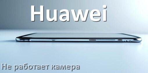 
Почему на телефоне Huawei не работает камера что делать