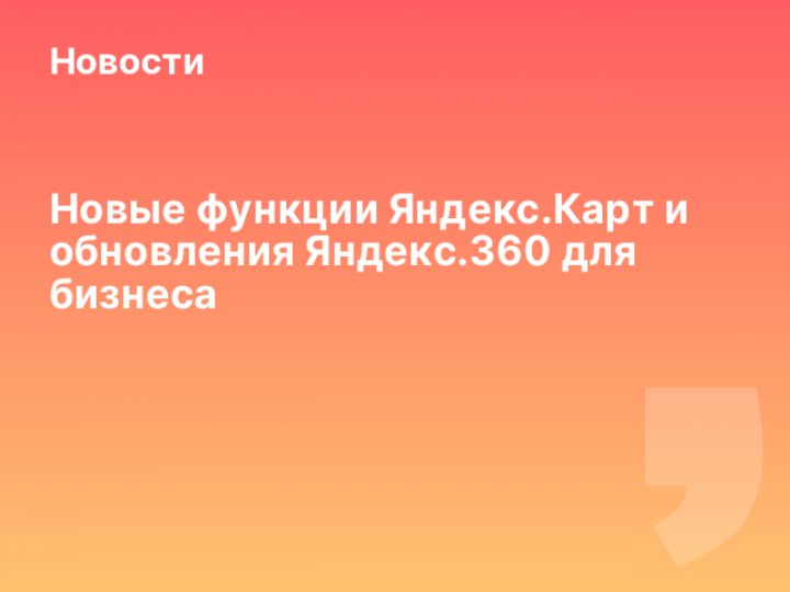    Новые функции Яндекс.Карт и обновления Яндекс.360 для бизнеса