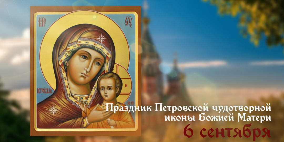 6 сентября — день Петровской иконы Божией Матери. Обязательно прочтите молитву Богородице!
