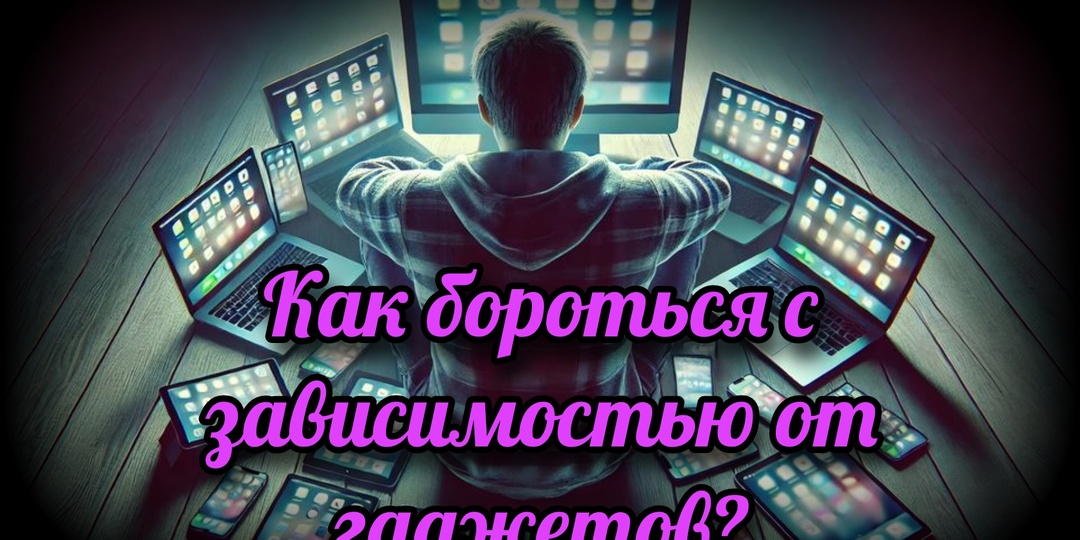 Как бороться с зависимостью от гаджетов?