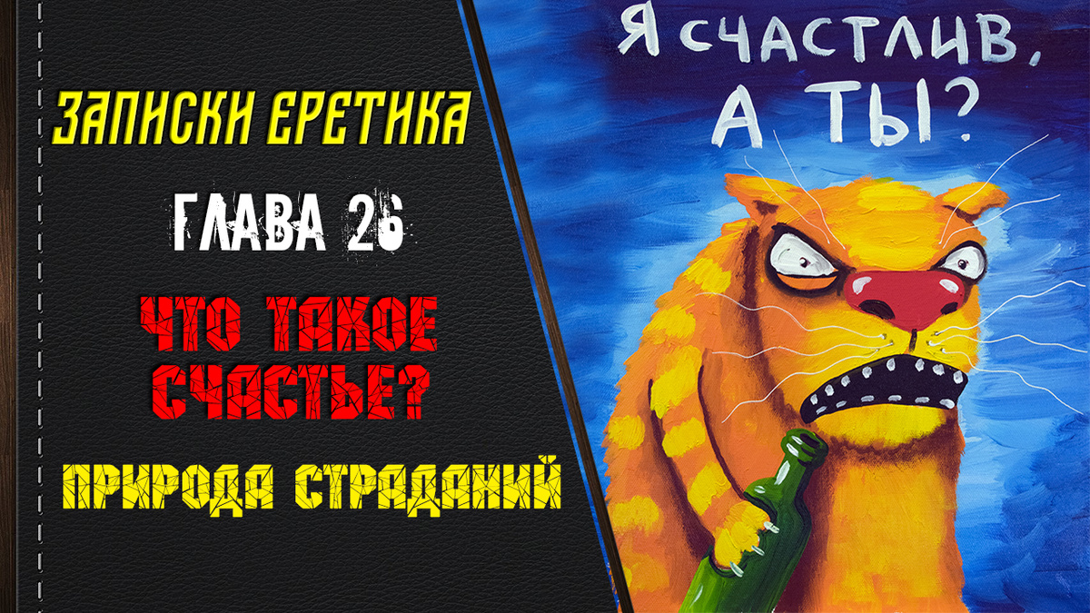 Записки еретика. Что такое счастье? Природа страданий. Глава 26.