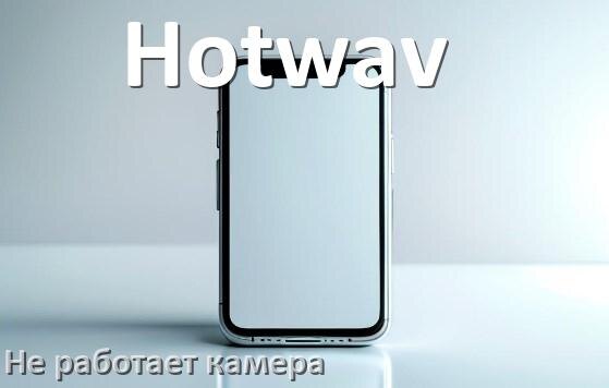 
Почему у телефона Hotwav не работает камера что делать