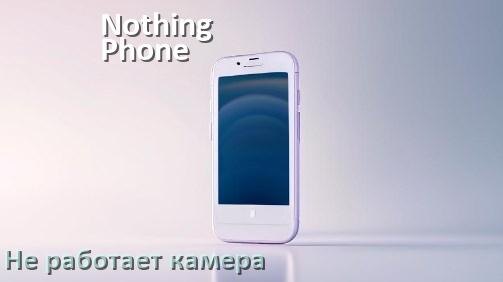 
Почему на телефоне Nothing Phone не работает камера что делать
