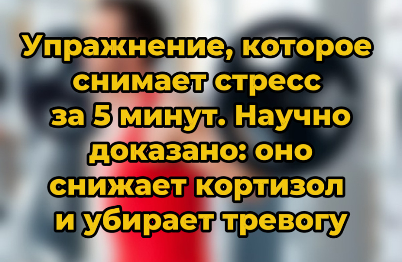 Упражнение, которое снимает стресс за 5 минут. Научно доказано: оно снижает кортизол и убирает тревогу