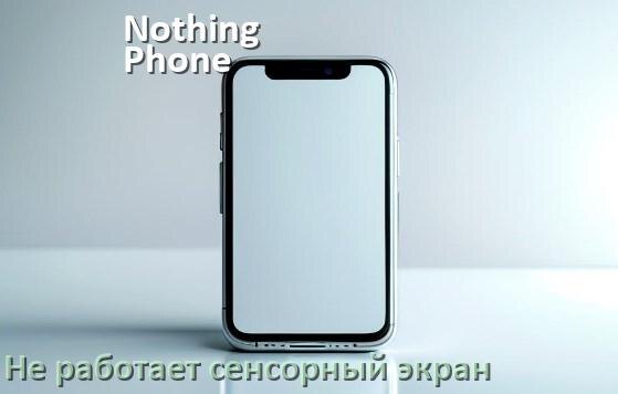 
Почему у телефона Nothing Phone не работает сенсорный экран не реагирует на прикосновения