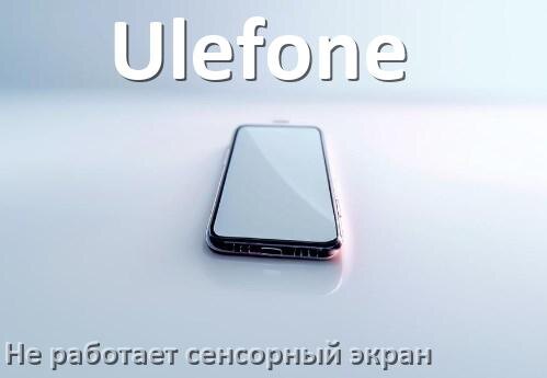 
Почему на телефоне Ulefone не работает сенсорный экран не реагирует на прикосновения