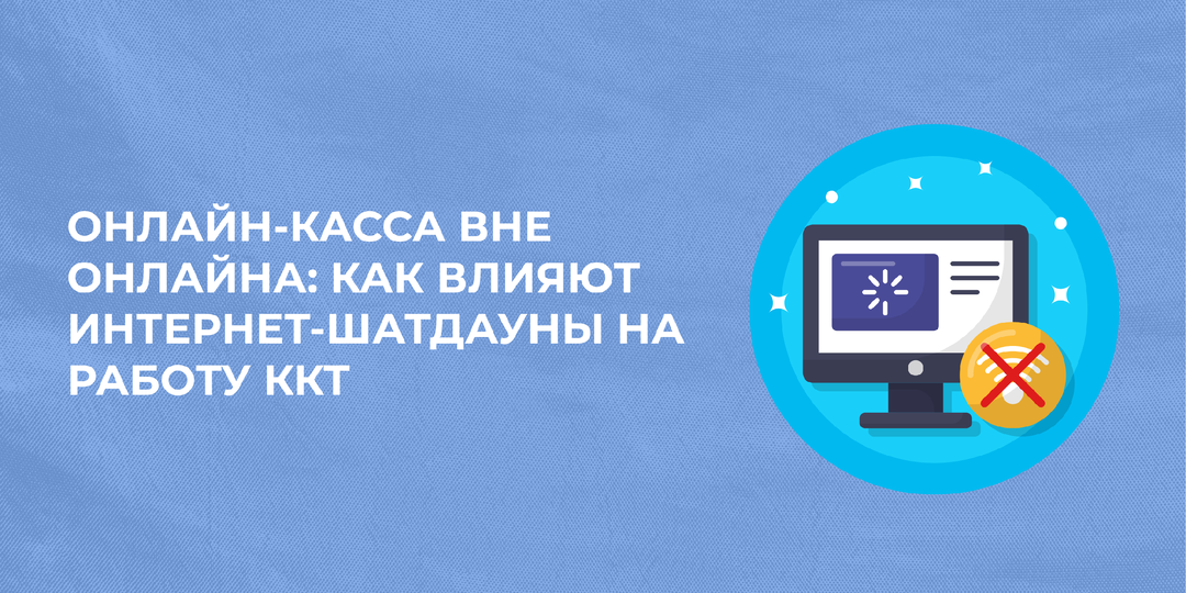 Онлайн-касса вне онлайна: как влияют интернет-шатдауны на работу ККТ