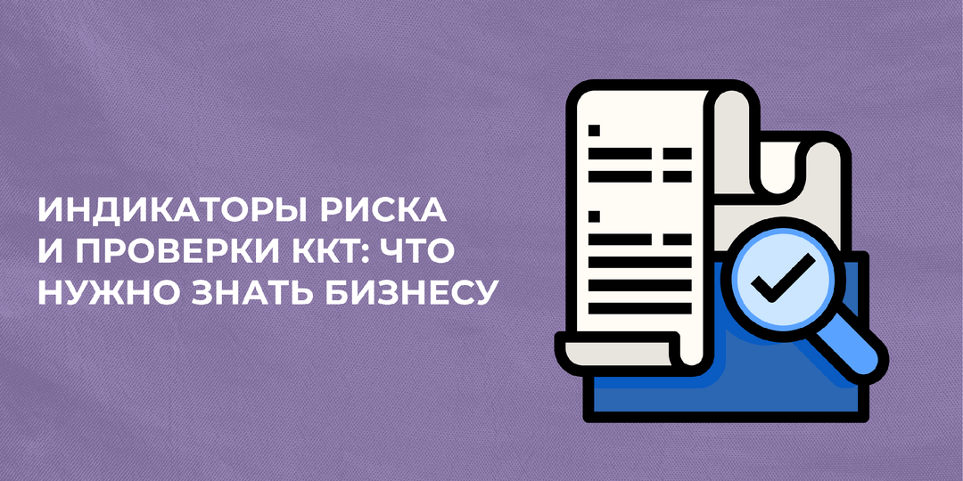 Индикаторы риска и проверки ККТ: что нужно знать бизнесу
