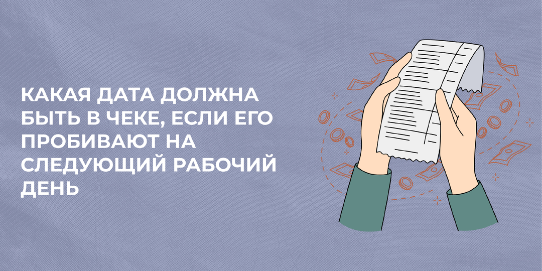 Какая дата должна быть в чеке, если его пробивают на следующий рабочий день