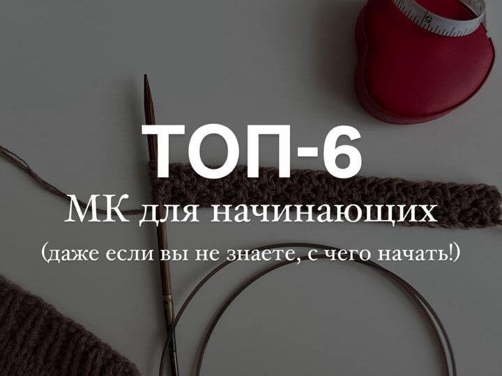 🐈 ТОП-6 мастер-классов для начинающих вязальщиц и вязальщиков