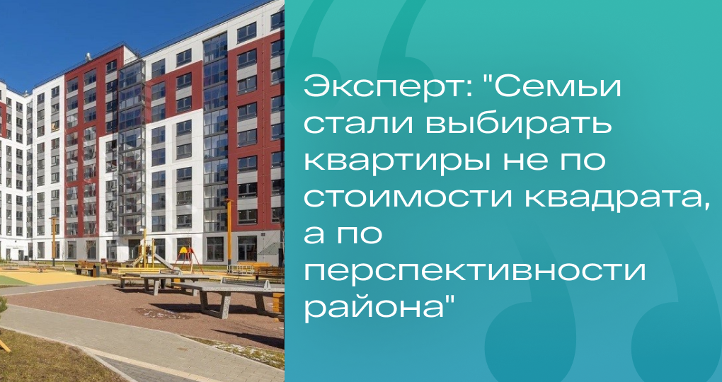 Эксперт: "Семьи стали выбирать квартиры не по стоимости квадрата, а по перспективности района"