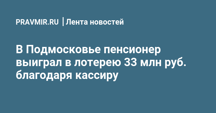 В Подмосковье пенсионер выиграл в лотерею 33 млн руб. благодаря кассиру