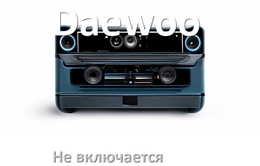 
Почему магнитола Daewoo не включается и не работает