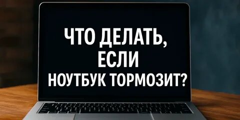 Что делать если ваш ноутбук торомозит?