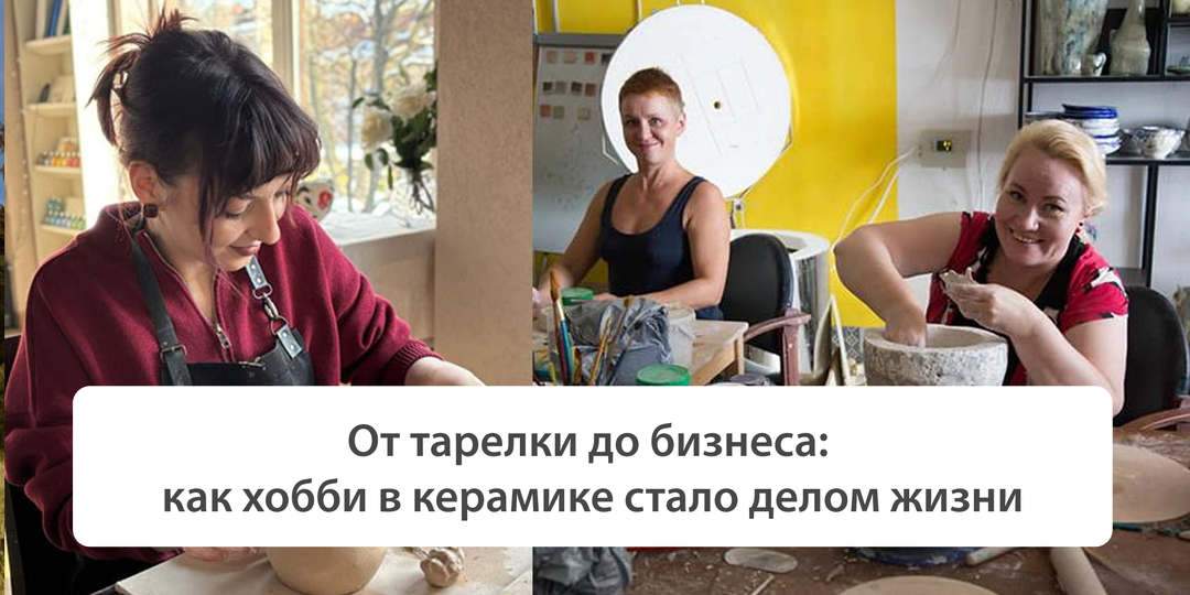 От тарелки до бизнеса: как хобби в керамике стало делом жизни