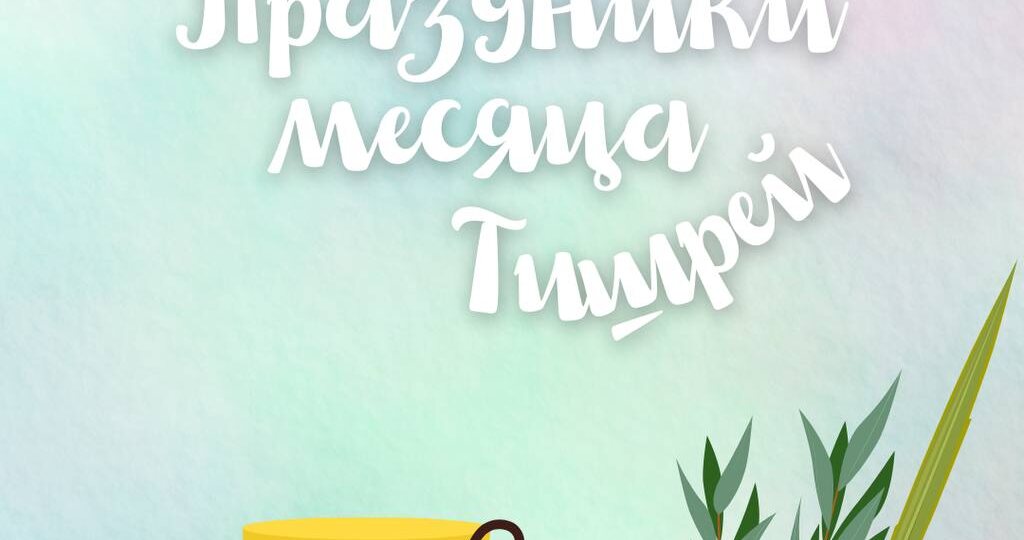Приближается месяц Тишрей, а вместе с ним – целых пять еврейских праздников