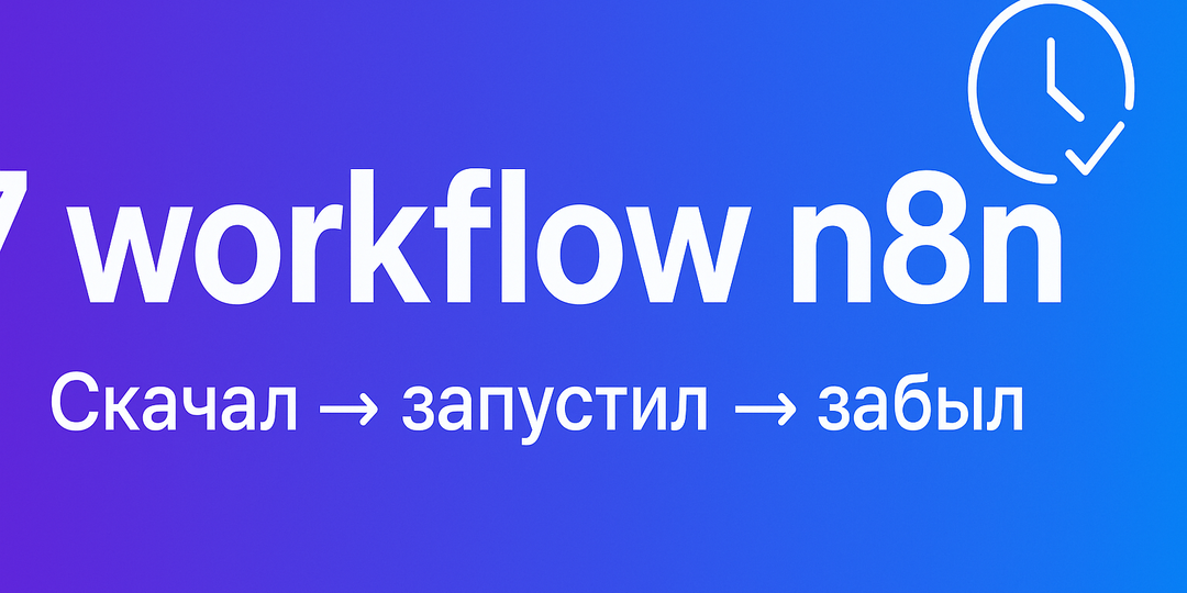 ⚠️ 7 готовых workflow n8n, которые сэкономят вам 20 часов в неделю (скачал → запустил → забыл)