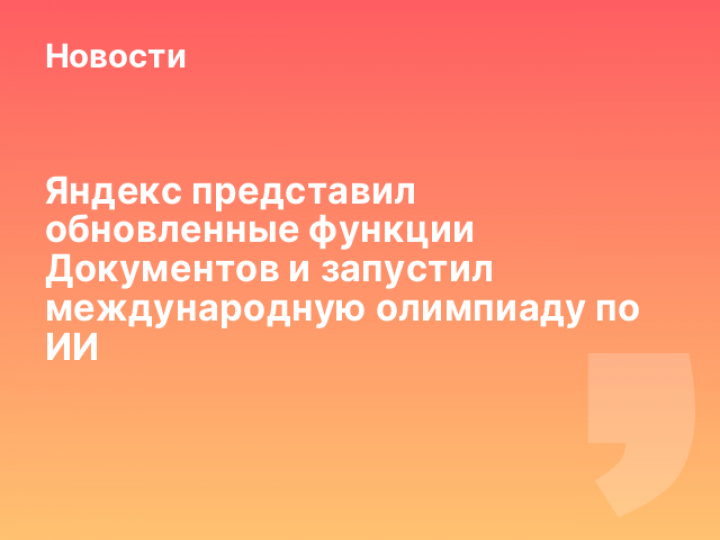    Яндекс представил обновленные функции Документов и запустил международную олимпиаду по ИИ