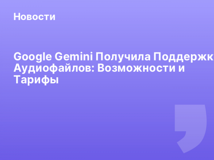    Google Gemini Получила Поддержку Аудиофайлов: Возможности и Тарифы