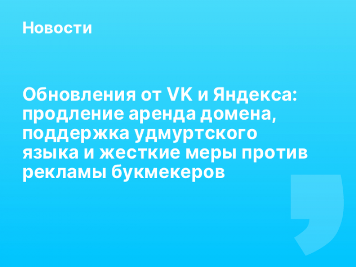    Обновления от VK и Яндекса: продление аренда домена, поддержка удмуртского языка и жесткие меры против рекламы букмекеров