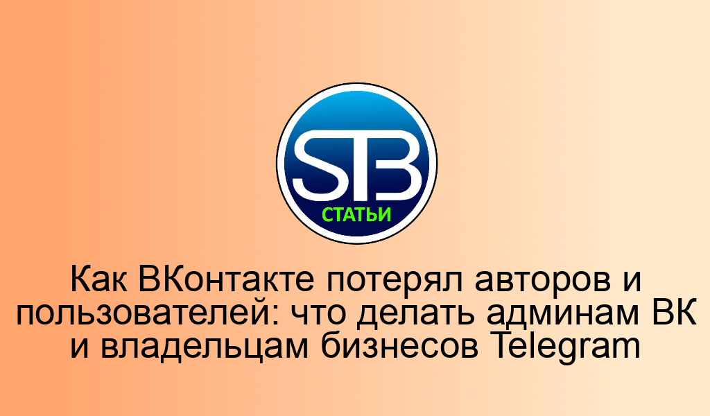 Как ВКонтакте потерял авторов и пользователей: что делать админам ВК и владельцам бизнесов Telegram