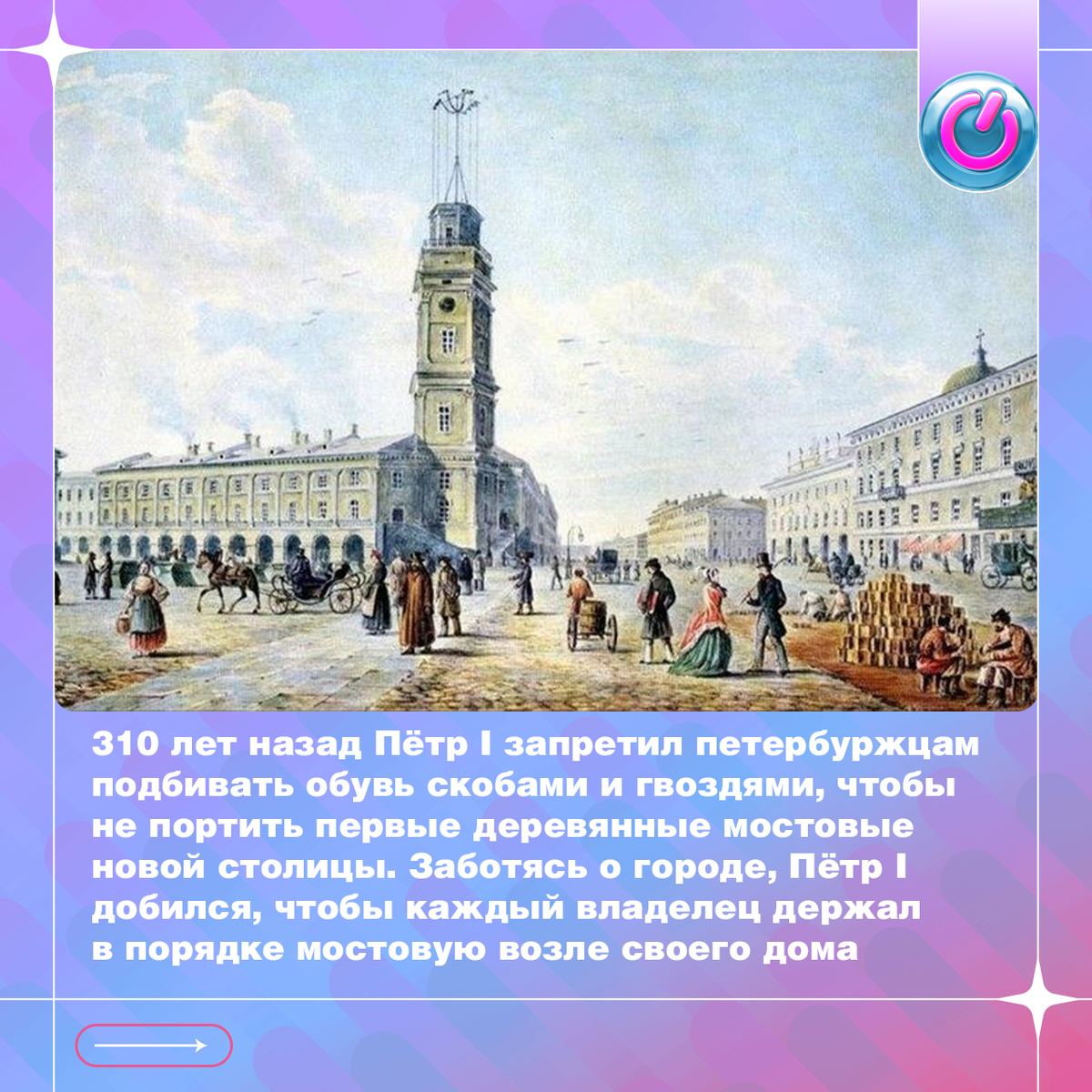 310 лет назад строжайшим Указом от 12 сентября Пётр I запретил петербуржцам подбивать обувь скобами и гвоздями, чтобы не портить первые деревянные мостовые новой столицы. «Если у кого с таким подбоем явятся сапоги или башмаки, — писал Великий Государь, — те жестоко будут штрафованы, а купецким людям, кто такие скобы и гвозди держат, каторги не миновать». Заботясь о городе, первый российский император добился, чтобы каждый владелец держал в порядке мостовую возле своего дома