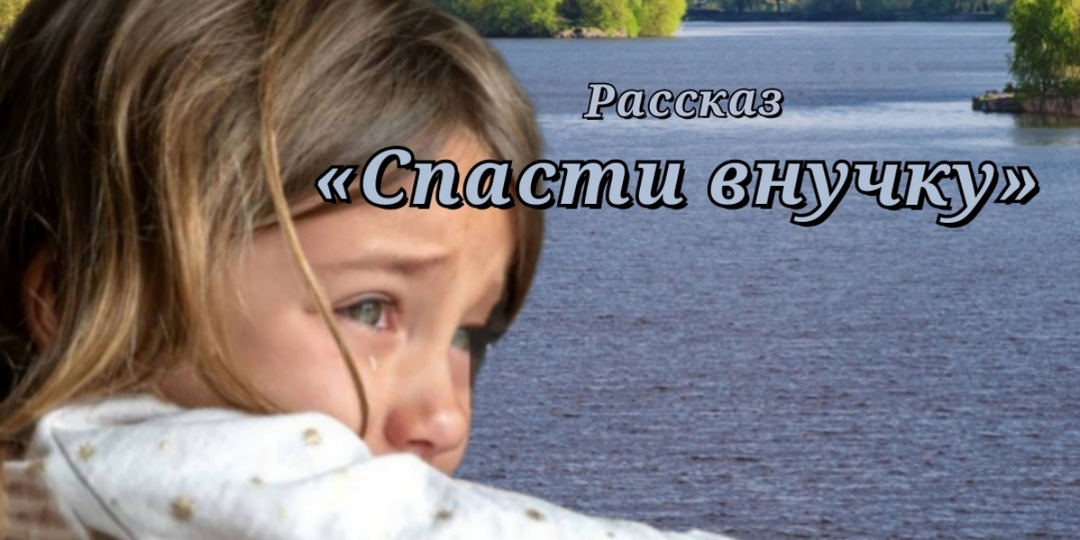 Спасти внучку. Рассказ
