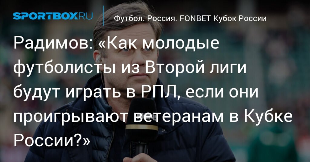    Радимов: молодые футболисты Второй лиги не готовы играть в РПЛ (источник изображения) News Express Team