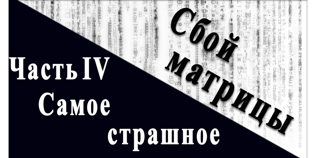 Сбой матрицы. Часть IV Самое страшное