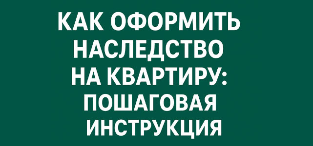 Как оформить наследство на квартиру: пошаговая инструкция