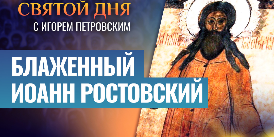 БЛАЖЕННЫЙ ИОАНН РОСТОВСКИЙ / СВЯТОЙ ДНЯ