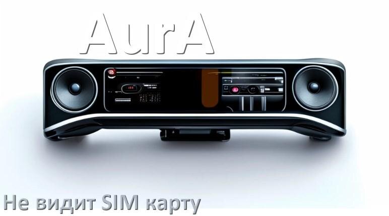 
Почему магнитола AurA не видит SIM карту в Андроид