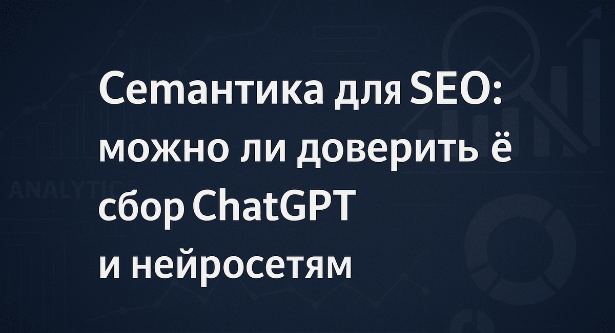 Семантика для SEO: можно ли доверить её сбор ChatGPT и нейросетям