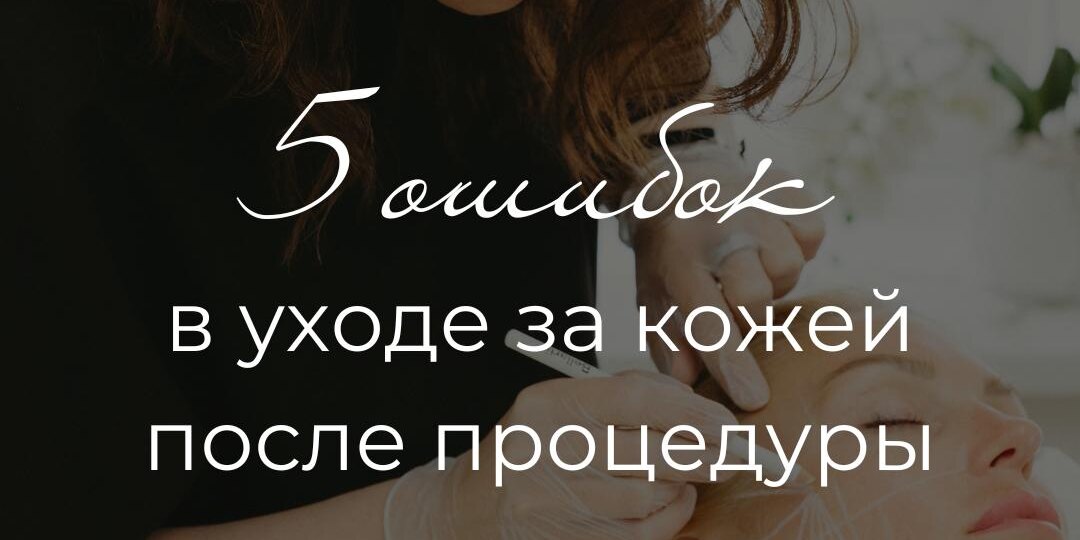 5 ошибок в уходе за кожей после процедуры