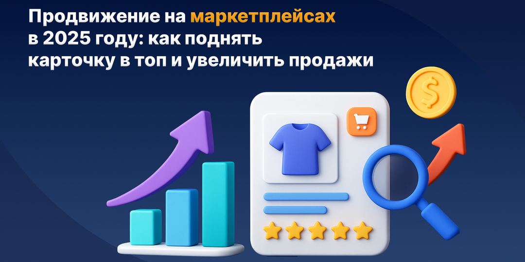 Продвижение на маркетплейсах в 2025 году: как поднять карточку в топ и увеличить продажи