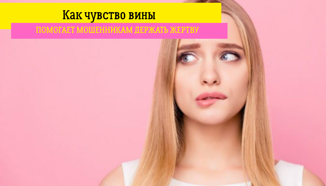 Как чувство вины помогает мошенникам держать жертву