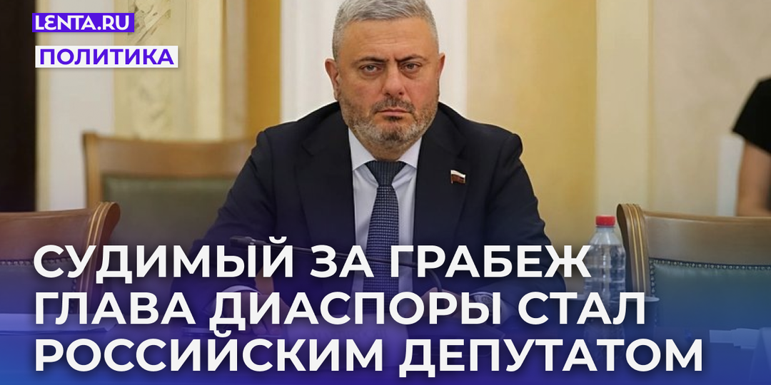Судимый за грабеж глава диаспоры стал российским депутатом