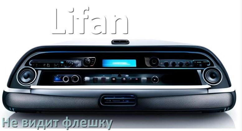 
Почему магнитола Lifan не видит флешку и не читает