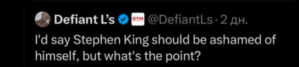    "Я бы сказал, что Стивену Кингу должно быть стыдно за своё поведение, но какой в этом смысл?"