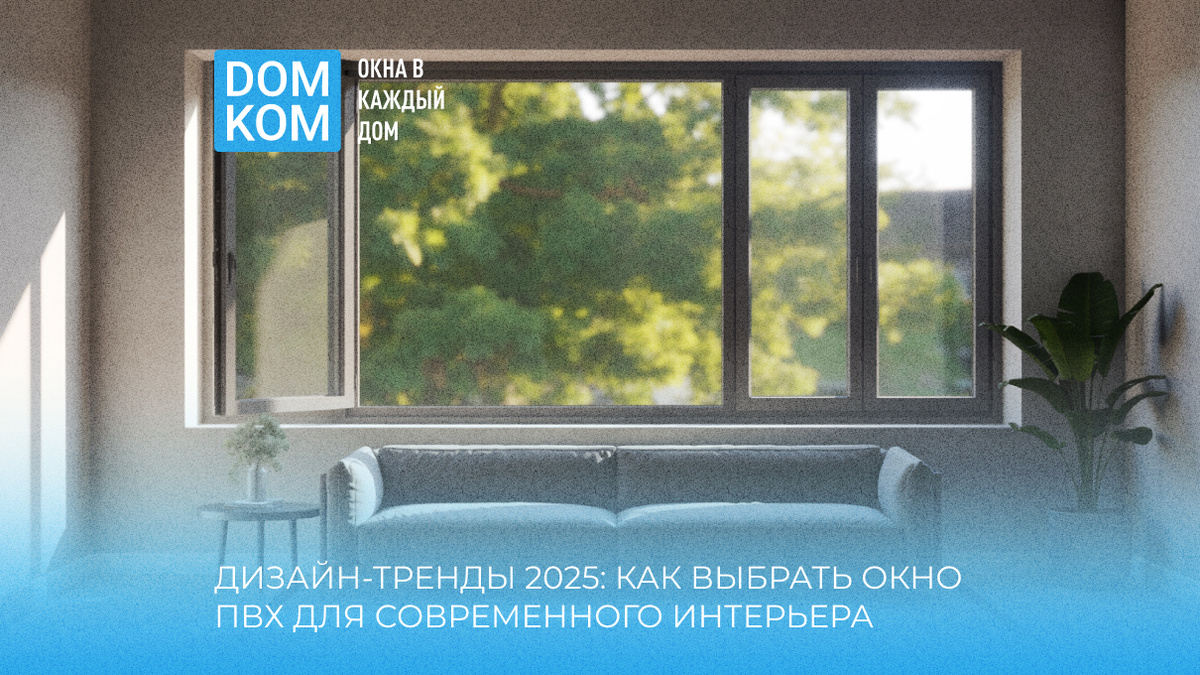 Дизайн-тренды 2025: как выбрать окно ПВХ для современного интерьера